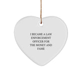 Funny Law Enforcement Officer Gifts for Him - Heart Ornament with Quote 'I Became A Law Enforcement Officer For The Money And Fame' - Christmas Unique Gift for Men from Friends or Family - Image 1